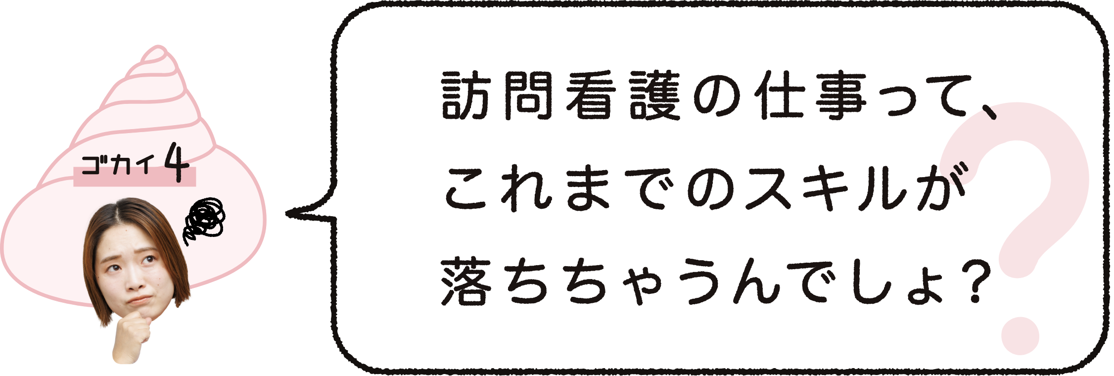 ゴカイ４｜訪問看護の仕事って、これまでのスキルが落ちちゃうんでしょ？