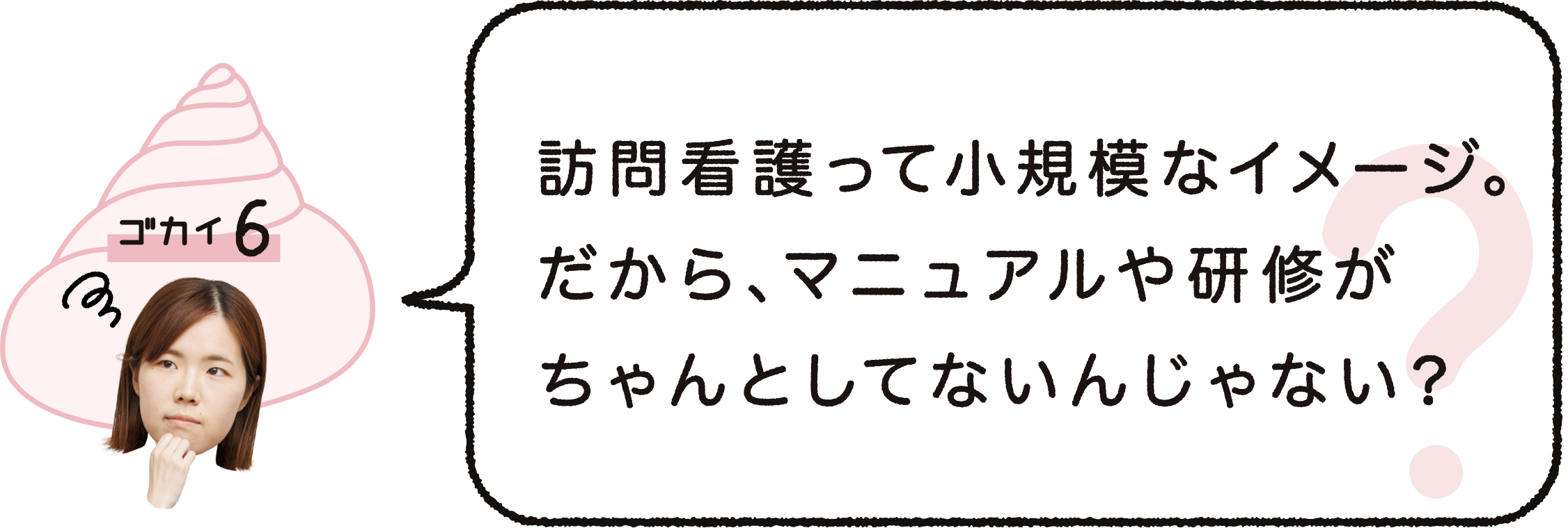 ゴカイ6｜訪問看護って小規模なイメージ。だから、マニュアルや研修がちゃんとしてないんじゃない？