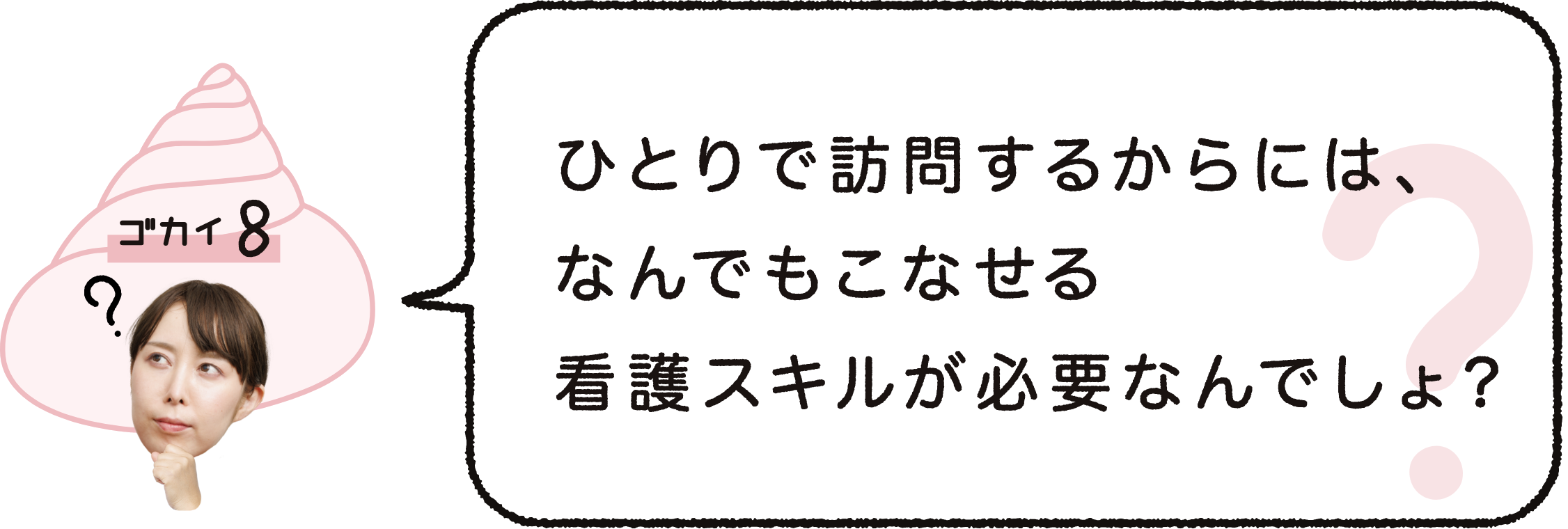 ゴカイ8｜ひとりで訪問するからには、なんでもこなせる看護スキルが必要なんでしょ？